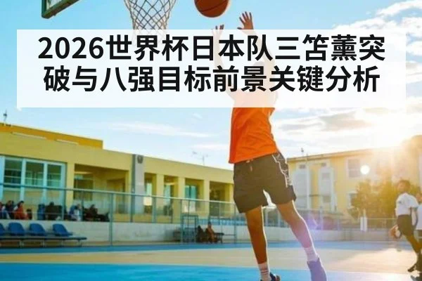 2026世界杯日本队三笘薰突破与八强目标前景关键分析 | u8.com