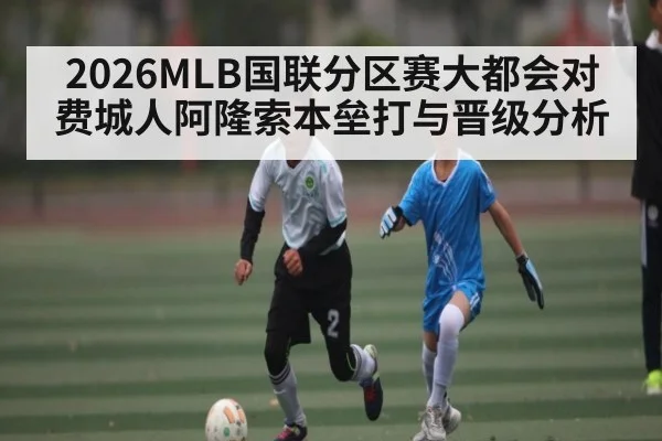 2026MLB国联分区赛大都会对费城人阿隆索本垒打与晋级分析 | u8.com